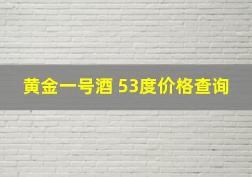 黄金一号酒 53度价格查询